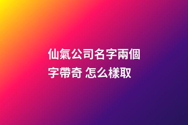 仙氣公司名字兩個字帶奇 怎么樣取-第1張-公司起名-玄機派